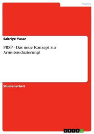 Title: PRSP - Das neue Konzept zur Armutsreduzierung?: Das neue Konzept zur Armutsreduzierung?, Author: Sabriye Yasar