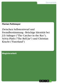 Title: Zwischen Selbstentwurf und Fremdbestimmung - Brüchige Identität bei J.D. Salinger ('The Catcher in the Rye'), Sylvia Plath ('The Bell Jar') und Christian Kracht ('Faserland'): Brüchige Identität bei J.D. Salinger ('The Catcher in the Rye'), Sylvia Plath (, Author: Florian Pottmeyer