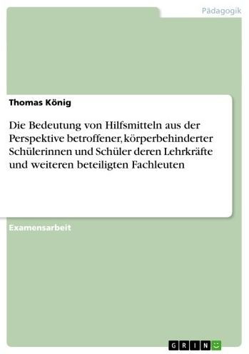 Die Bedeutung von Hilfsmitteln aus der Perspektive betroffener, körperbehinderter Schülerinnen und Schüler deren Lehrkräfte und weiteren beteiligten Fachleuten