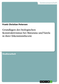 Title: Grundlagen des biologischen Konstruktivismus bei Maturana und Varela in ihrer Erkenntnistheorie, Author: Frank Christian Petersen