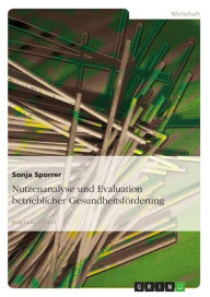 Title: Nutzenanalyse und Evaluation betrieblicher Gesundheitsförderung, Author: Sonja Sporrer