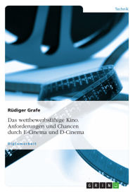 Title: Das wettbewerbsfähige Kino. Anforderungen und Chancen durch E-Cinema und D-Cinema, Author: Rüdiger Grafe