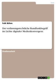 Title: Der verfassungsrechtliche Rundfunkbegriff im Lichte digitaler Medienkonvergenz, Author: Falk Böhm