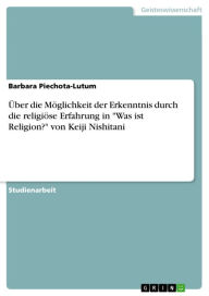 Title: Über die Möglichkeit der Erkenntnis durch die religiöse Erfahrung in 'Was ist Religion?' von Keiji Nishitani, Author: Barbara Piechota-Lutum