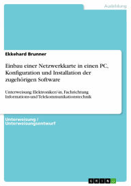 Title: Einbau einer Netzwerkkarte in einen PC, Konfiguration und Installation der zugehörigen Software: Unterweisung Elektroniker/-in, Fachrichtung Informations-und Telekommunikationstechnik, Author: Ekkehard Brunner