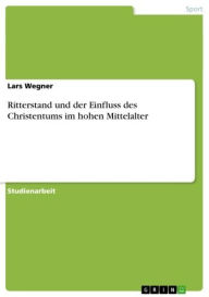 Title: Ritterstand und der Einfluss des Christentums im hohen Mittelalter, Author: Lars Wegner