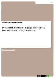 Title: Die Sanktionspraxis im Jugendstrafrecht. Das Instrument der 'Diversion': Die Entwicklung der jugendstrafrechtlichen Sanktionspraxis und ihr heutiger Stand bei Jugendlichen und Heranwachsenden unter besonderer Berücksichtigung des Instruments der 'Diversio, Author: Dennis Bodenbenner