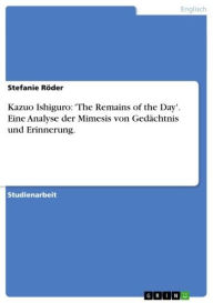 Title: Kazuo Ishiguro: 'The Remains of the Day'. Eine Analyse der Mimesis von Gedächtnis und Erinnerung., Author: Stefanie Röder