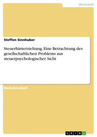 Title: Steuerhinterziehung. Eine Betrachtung des gesellschaftlichen Problems aus steuerpsychologischer Sicht: Eine Betrachtung des gesellschaftlichen Problems aus steuerpsychologischer Sicht, Author: Steffen Sinnhuber