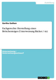 Title: Fachgerechte Herstellung eines Brötchenteiges (Unterweisung Bäcker / -in), Author: Gertha Gathen