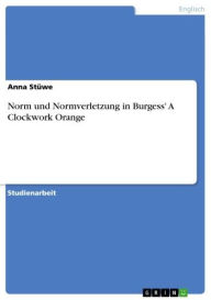 Title: Norm und Normverletzung in Burgess' A Clockwork Orange, Author: Anna Stüwe