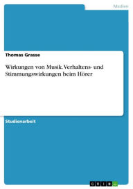 Title: Wirkungen von Musik. Verhaltens- und Stimmungswirkungen beim Hörer, Author: Thomas Grasse