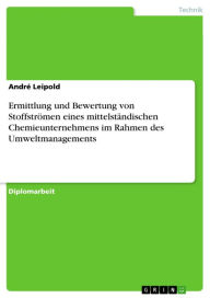 Title: Ermittlung und Bewertung von Stoffströmen eines mittelständischen Chemieunternehmens im Rahmen des Umweltmanagements, Author: André Leipold