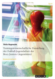 Title: Trainingswissenschaftliche Darstellung der Fußball-Jugendarbeit der Boca Juniors (Argentinien), Author: Thilo Ruprecht
