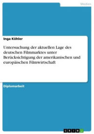 Title: Untersuchung der aktuellen Lage des deutschen Filmmarktes unter Berücksichtigung der amerikanischen und europäischen Filmwirtschaft, Author: Inga Köhler