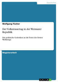 Title: Der Volkstrauertag in der Weimarer Republik: Das politische Gedenken an die Toten des Ersten Weltkriegs, Author: Wolfgang Fischer