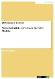 Title: Wirtschaftsethik. Ein Versuch über drei Modelle, Author: Wilhelmine E. Dohmen