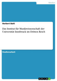 Title: Das Institut für Musikwissenschaft der Universität Innsbruck im Dritten Reich, Author: Herbert Bahl