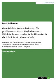 Title: Gute Bücher: Auswahlkriterien für problemorientierte Kinderliteratur. Didaktische und methodische Hinweise für die Arbeit in der Grundschule.: Emil und die Detektive von Erich Kästner, Anton Zitterbacke von Gerhard Holtz-Baumert, Ronja Räubertochter von A, Author: Doro Hoffmann