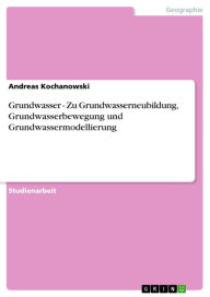 Title: Grundwasser - Zu Grundwasserneubildung, Grundwasserbewegung und Grundwassermodellierung, Author: Andreas Kochanowski