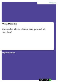 Title: Gesundes altern - kann man gesund alt werden?: kann man gesund alt werden?, Author: Viola Mesecke