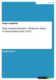 Title: Erna Lendvai-Dircksen - Modernes Sehen in Deutschland nach 1933?: Modernes Sehen in Deutschland nach 1933?, Author: Sonja Longolius