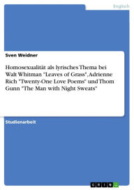 Title: Homosexualität als lyrisches Thema bei Walt Whitman 'Leaves of Grass', Adrienne Rich 'Twenty-One Love Poems' und Thom Gunn 'The Man with Night Sweats', Author: Sven Weidner