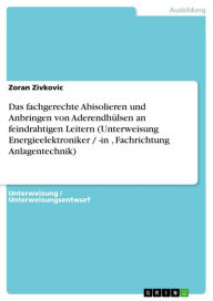 Title: Das fachgerechte Abisolieren und Anbringen von Aderendhülsen an feindrahtigen Leitern (Unterweisung Energieelektroniker / -in , Fachrichtung Anlagentechnik), Author: Zoran Zivkovic