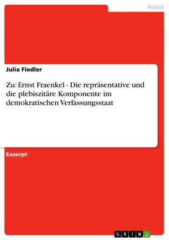 Zu: Ernst Fraenkel - Die repräsentative und die plebiszitäre Komponente im demokratischen Verfassungsstaat: Die repräsentative und die plebiszitäre Komponente im demokratischen Verfassungsstaat