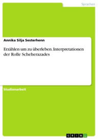 Title: Erzählen um zu überleben. Interpretationen der Rolle Scheherazades, Author: Annika Silja Sesterhenn