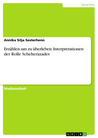 Title: Erzählen um zu überleben. Interpretationen der Rolle Scheherazades, Author: Annika Silja Sesterhenn