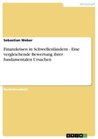 Title: Finanzkrisen in Schwellenländern - Eine vergleichende Bewertung ihrer fundamentalen Ursachen: Eine vergleichende Bewertung ihrer fundamentalen Ursachen, Author: Sebastian Weber