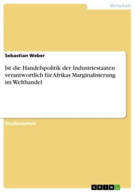 Title: Ist die Handelspolitik der Industriestaaten verantwortlich für Afrikas Marginalisierung im Welthandel, Author: Sebastian Weber