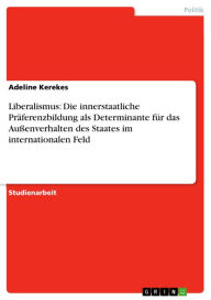Title: Liberalismus: Die innerstaatliche Präferenzbildung als Determinante für das Außenverhalten des Staates im internationalen Feld, Author: Adeline Kerekes