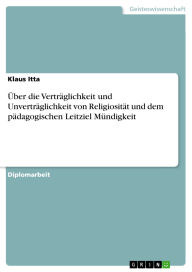 Title: Über die Verträglichkeit und Unverträglichkeit von Religiosität und dem pädagogischen Leitziel Mündigkeit, Author: Klaus Itta