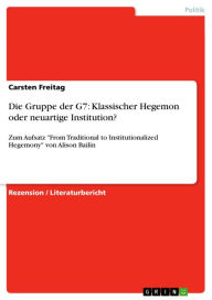 Title: Die Gruppe der G7: Klassischer Hegemon oder neuartige Institution?: Zum Aufsatz 'From Traditional to Institutionalized Hegemony' von Alison Bailin, Author: Carsten Freitag