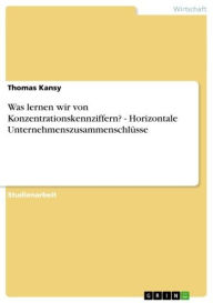 Title: Was lernen wir von Konzentrationskennziffern? - Horizontale Unternehmenszusammenschlüsse: Horizontale Unternehmenszusammenschlüsse, Author: Thomas Kansy
