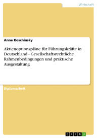 Title: Aktienoptionspläne für Führungskräfte in Deutschland - Gesellschaftsrechtliche Rahmenbedingungen und praktische Ausgestaltung, Author: Anne Koschinsky