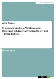 Title: Erinnerung an den 2. Weltkrieg und Holocaust in Litauen: Zwischen Opfer- und Tätergedächtnis, Author: Anne Krenzer