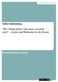 Title: Wer Erfolg haben will, muss verrückt sein! - Genie und Wahnsinn in der Kunst, Author: Volker Halstenberg