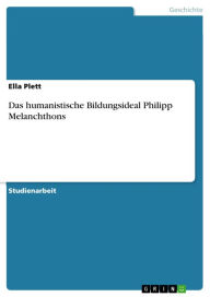 Title: Das humanistische Bildungsideal Philipp Melanchthons, Author: Ella Plett