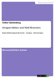 Title: Designer-Babies und Maß-Menschen: Reproduktionsgenetik heute - morgen - übermorgen, Author: Volker Halstenberg