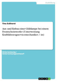 Title: Aus- und Einbau einer Glühlampe bei einem Frontscheinwerfer (Unterweisung Kraftfahrzeugservicemechaniker / -in), Author: Tina Eckhorst