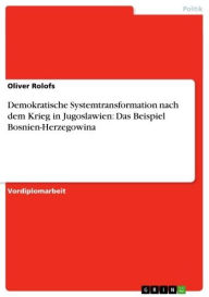 Title: Demokratische Systemtransformation nach dem Krieg in Jugoslawien: Das Beispiel Bosnien-Herzegowina, Author: Oliver Rolofs