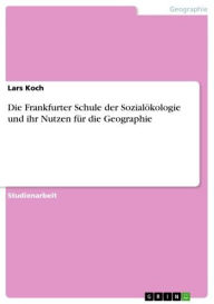 Title: Die Frankfurter Schule der Sozialökologie und ihr Nutzen für die Geographie, Author: Lars Koch