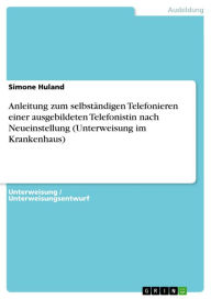 Title: Anleitung zum selbständigen Telefonieren einer ausgebildeten Telefonistin nach Neueinstellung (Unterweisung im Krankenhaus), Author: Simone Huland