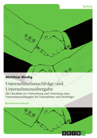 Title: Unternehmensnachfolge und Unternehmensübergabe: Mit Checkliste zur Vorbereitung und Umsetzung einer Unternehmensübergabe für Unternehmer und Nachfolger, Author: Matthias Blodig