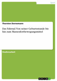 Title: Das Fahrrad. Von seiner Geburtsstunde bis hin zum Massenfortbewegungsmittel, Author: Thorsten Dornemann
