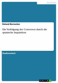 Title: Die Verfolgung der Conversos durch die spanische Inquisition, Author: Roland Bernecker