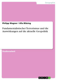 Title: Fundamentalistischer Terrorismus und die Auswirkungen auf die aktuelle Geopolitik, Author: Philipp Wagner